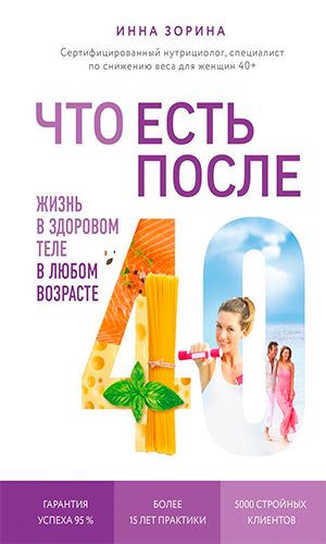 Книга ЧТО ЕСТЬ ПОСЛЕ 40. ЖИЗНЬ В ЗДОРОВОМ ТЕЛЕ В ЛЮБОМ ВОЗРАСТЕ — Инна Зорина