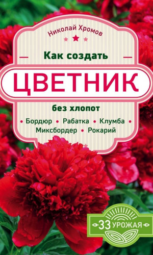 Книга КАК СОЗДАТЬ ЦВЕТНИК БЕЗ ХЛОПОТ: БОРДЮР, РАБАТКА, КЛУМБА, МИКСБОРДЕР, РОКАРИЙ — Хромов Н.В.