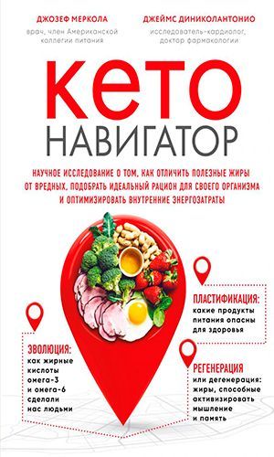 Книга КЕТО-НАВИГАТОР. НАУЧНОЕ ИССЛЕДОВАНИЕ — О ТОМ, КАК ОТЛИЧИТЬ ПОЛЕЗНЫЕ ЖИРЫ ОТ ВРЕДНЫХ, ПОДОБРАТЬ ИДЕАЛЬНЫЙ РАЦИОН ДЛЯ СВОЕГО ОРГАНИЗМА И ОПТИМИЗИРОВАТЬ ВНУТРЕННИЕ ЭНЕРГОЗАТРАТЫ – Джозеф Меркола, Джеймс Диниколантонио