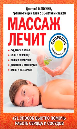 Книга МАССАЖ ЛЕЧИТ: СУДОРОГИ В НОГАХ, БОЛИ В ПОЯСНИЦЕ, ИКОТУ И ОБМОРОКИ, ДАВЛЕНИЕ И ТАХИКАРДИЮ, ЗАПОР И МЕТЕОРИЗМ — Макунин Д.А.